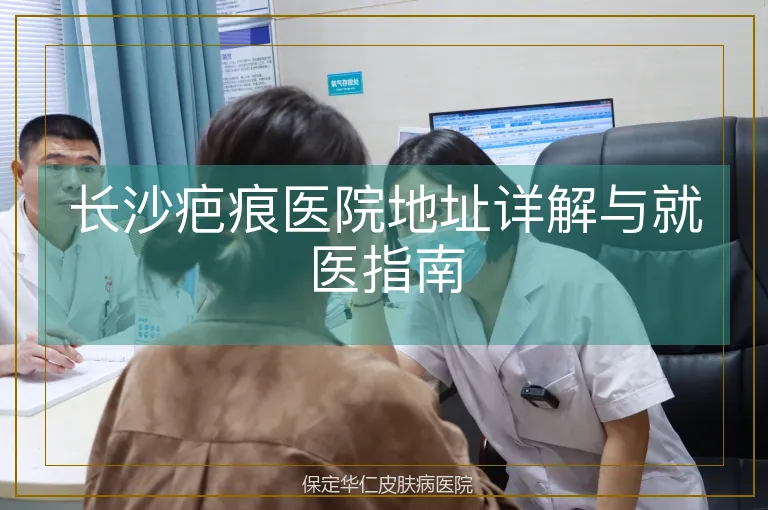 长沙疤痕医院地址详解与就医指南