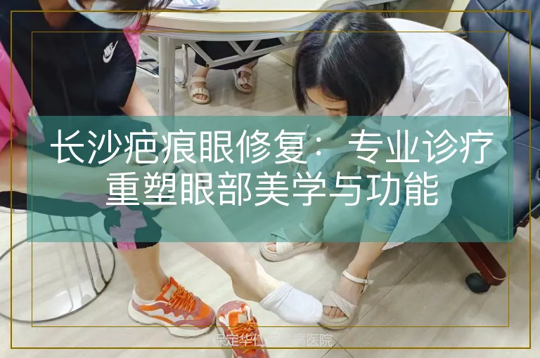 长沙疤痕眼修复：专业诊疗重塑眼部美学与功能