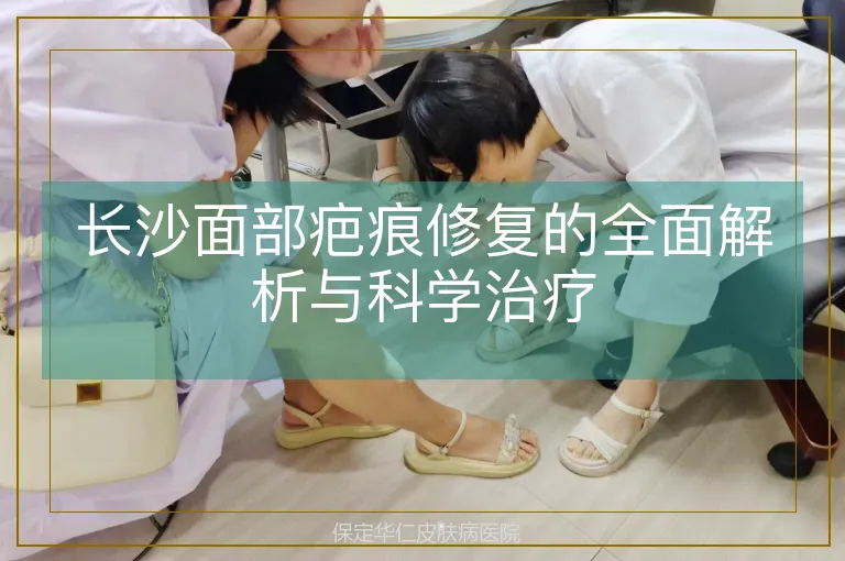 长沙面部疤痕修复的全面解析与科学治疗