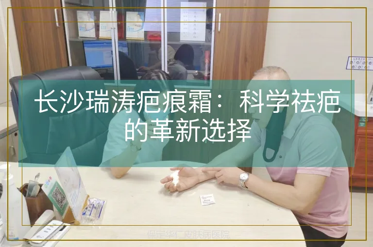长沙瑞涛疤痕霜:科学祛疤的革新选择