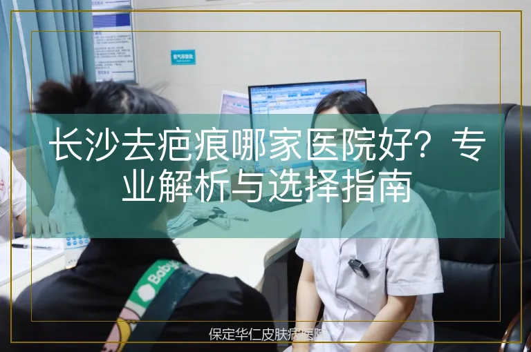 长沙去疤痕哪家医院好？专业解析与选择指南