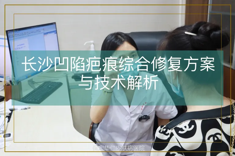长沙凹陷疤痕综合修复方案与技术解析