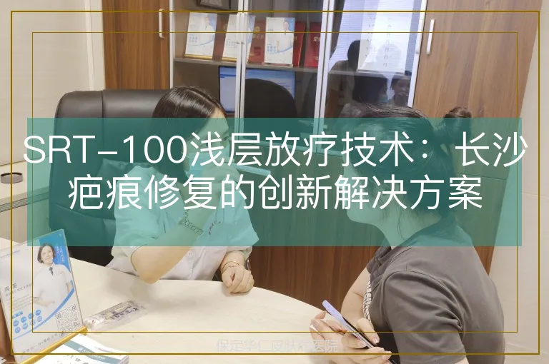 SRT-100浅层放疗技术：长沙疤痕修复的创新解决方案