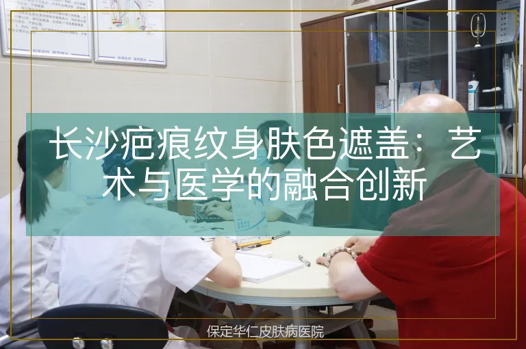 长沙疤痕纹身肤色遮盖:艺术与医学的融合创新