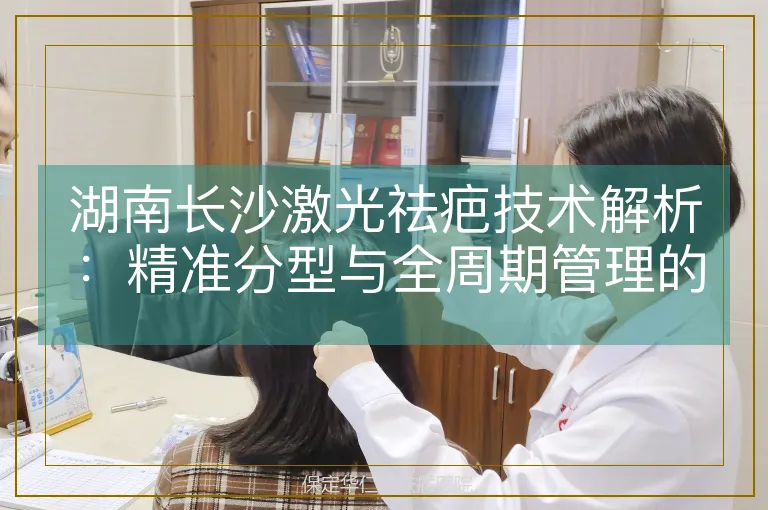 湖南长沙激光祛疤技术解析：精准分型与全周期管理的新突破