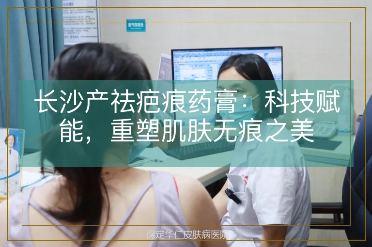 长沙产祛疤痕药膏:科技赋能,重塑肌肤无痕之美
