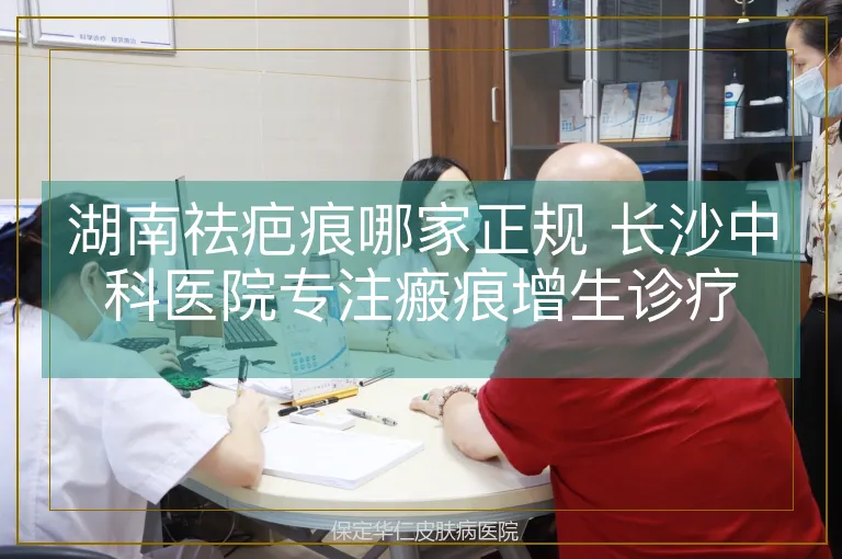 湖南祛疤痕哪家正规 长沙中科医院专注瘢痕增生诊疗