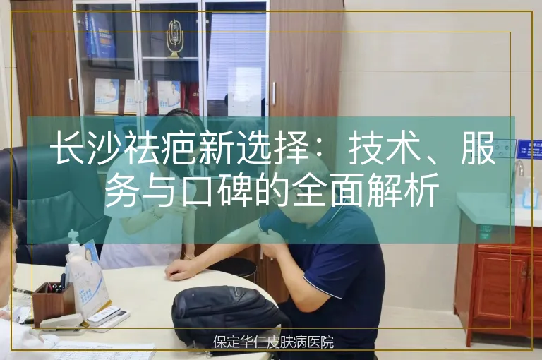 长沙祛疤新选择：技术、服务与口碑的全面解析