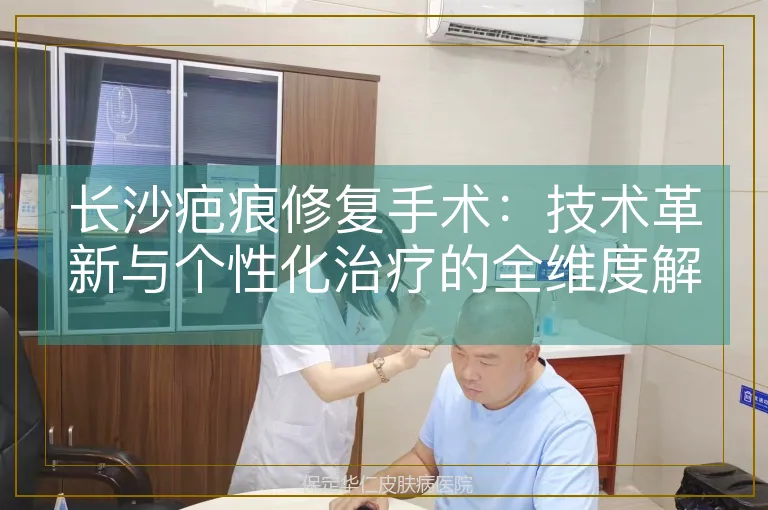 长沙疤痕修复手术：技术革新与个性化治疗的全维度解析