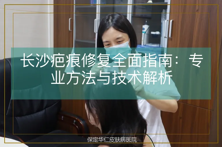 长沙疤痕修复全面指南：专业方法与技术解析