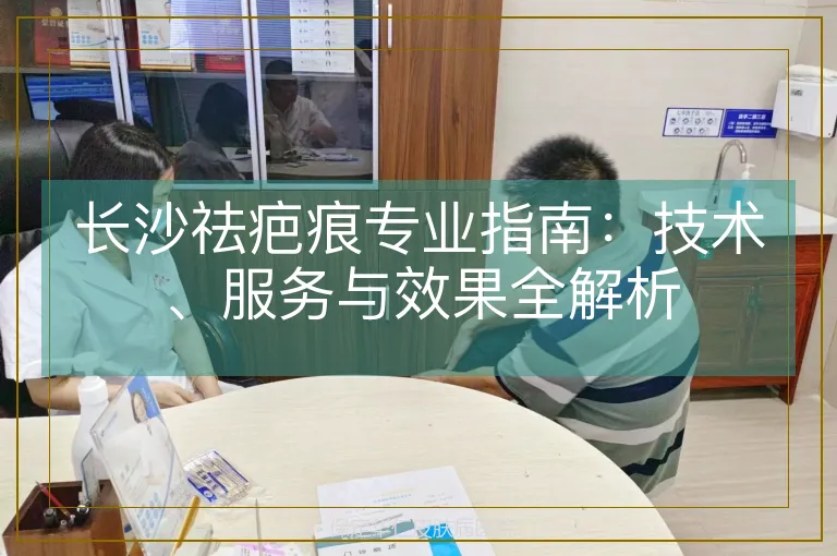 长沙祛疤痕专业指南：技术、服务与效果全解析