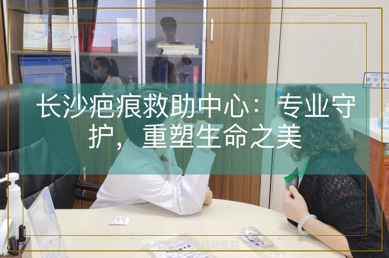 长沙疤痕救助中心:专业守护,重塑生命之美