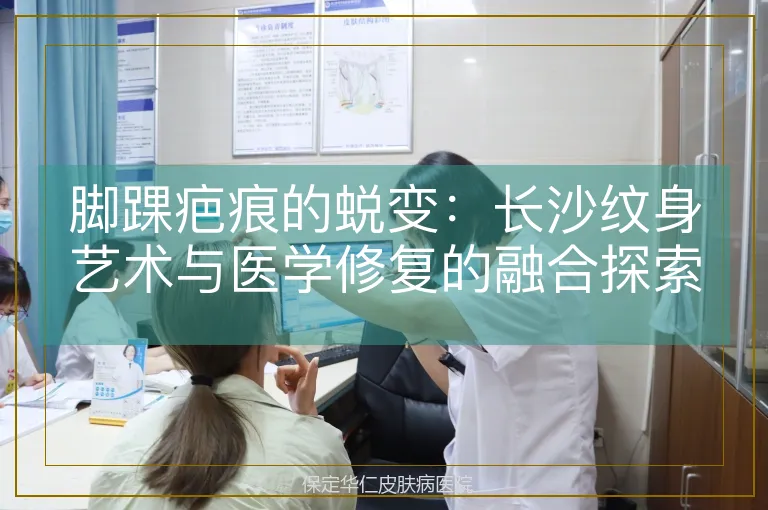 脚踝疤痕的蜕变：长沙纹身艺术与医学修复的融合探索