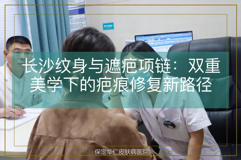 长沙纹身与遮疤项链：双重美学下的疤痕修复新路径