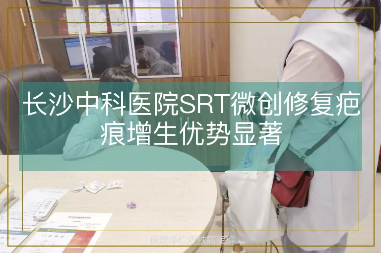 长沙中科医院SRT微创修复疤痕增生优势显著