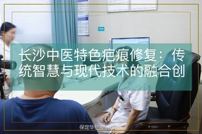 长沙中医特色疤痕修复：传统智慧与现代技术的融合创新