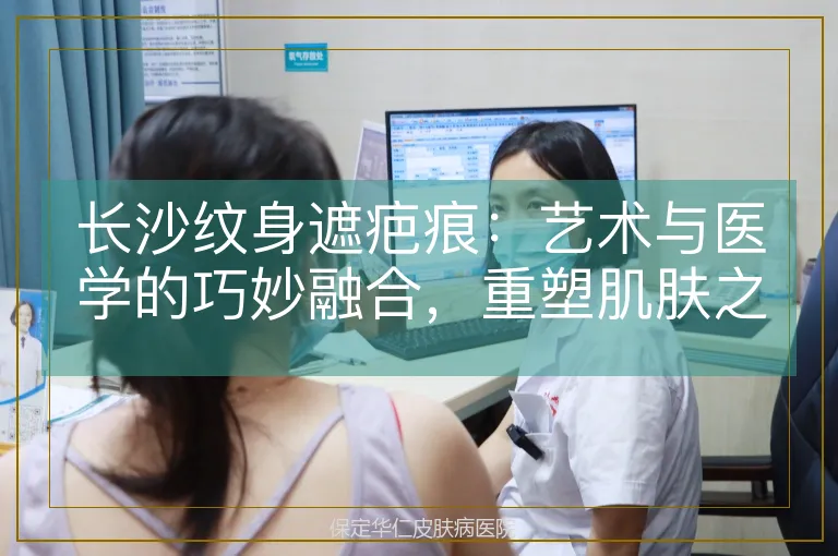 长沙纹身遮疤痕：艺术与医学的巧妙融合，重塑肌肤之美