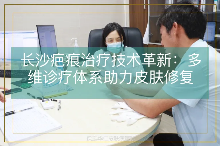 长沙疤痕治疗技术革新：多维诊疗体系助力皮肤修复